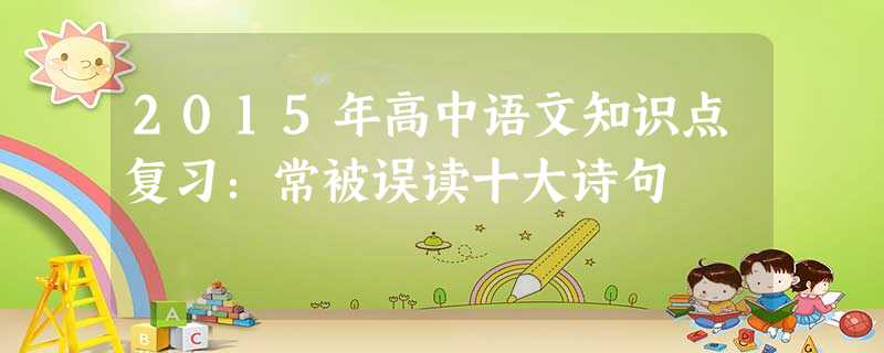 2015年高中语文知识点复习:常被误读十大诗句 2015年高中语文知识点复习:常被误读十大诗句