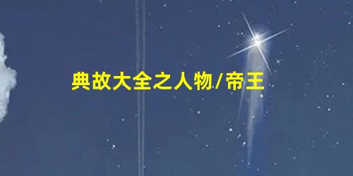 典故大全之人物/帝王 典故大全之人物/帝王