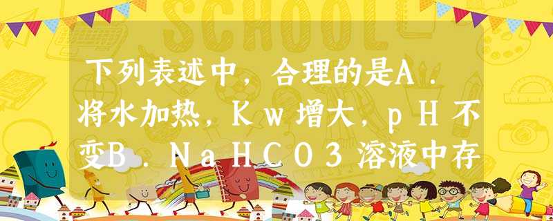 下列表述中,合理的是A.将水加热,Kw增大,pH不变B.NaHCO3溶液中存在6种分子或离子C.用25 mL碱式滴定管量取20.00mL高锰酸钾溶液D.用惰性电 下列表述中,合理的是A.将水加热,Kw增大,pH不变B.NaHCO3溶液中存在6种分子或离子C.用25 mL碱式滴定管量取20.00mL高锰酸钾溶液D.用惰性电