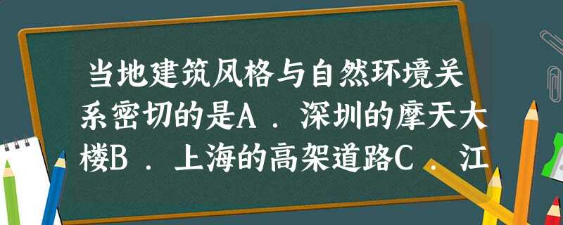 当地建筑风格与自然环境关系密切的是A.深圳的摩天大楼B.上海的高架道路C.江南的小桥流水人家D.西藏的布达拉宫 当地建筑风格与自然环境关系密切的是A.深圳的摩天大楼B.上海的高架道路C.江南的小桥流水人家D.西藏的布达拉宫