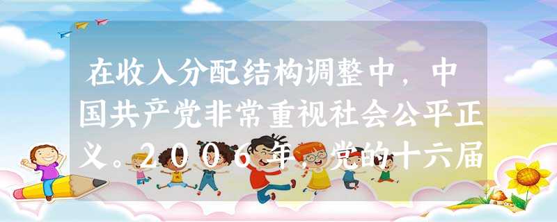 在收入分配结构调整中,中国共产党非常重视社会公平正义。2006年,党的十六届六中全会提出,要“加强收入分配宏观调控,在经济发展的基础上,更加注重社会公平。”党的 在收入分配结构调整中,中国共产党非常重视社会公平正义。2006年,党的十六届六中全会提出,要“加强收入分配宏观调控,在经济发展的基础上,更加注重社会公平。”党的