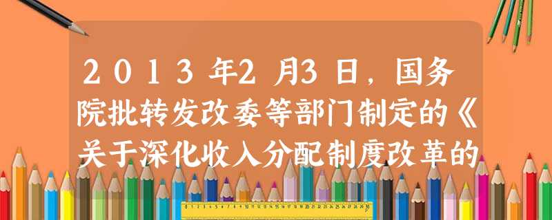 2013年2月3日,国务院批转发改委等部门制定的《关于深化收入分配制度改革的若干意见》。继续深化收入分配制度改革有利于①从根本上解决城乡居民收入差距过大的问题② 2013年2月3日,国务院批转发改委等部门制定的《关于深化收入分配制度改革的若干意见》。继续深化收入分配制度改革有利于①从根本上解决城乡居民收入差距过大的问题②