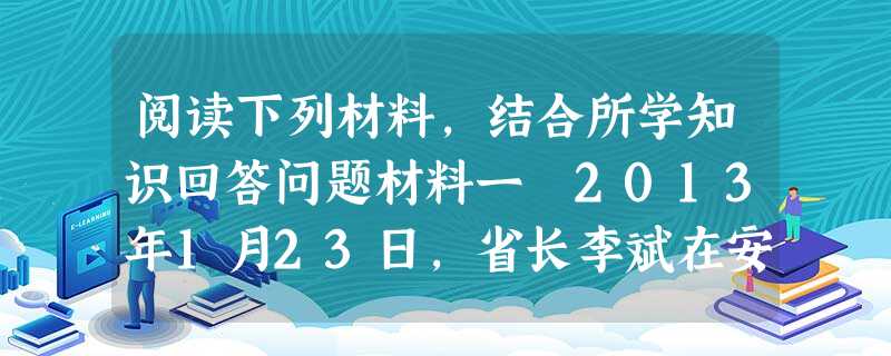 阅读下列材料,结合所学知识回答问题材料一 2013年1月23日,省长李斌在安徽省十二届人大一次会议上作《政府工作报告》,对过去一年发展成就从实体经济根 阅读下列材料,结合所学知识回答问题材料一 2013年1月23日,省长李斌在安徽省十二届人大一次会议上作《政府工作报告》,对过去一年发展成就从实体经济根