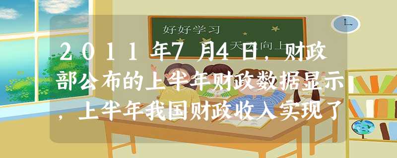 2011年7月4日,财政部公布的上半年财政数据显示,上半年我国财政收入实现了较快增长,累计达到56875.82亿元,比去年同期增长13526.03亿元。对此,理 2011年7月4日,财政部公布的上半年财政数据显示,上半年我国财政收入实现了较快增长,累计达到56875.82亿元,比去年同期增长13526.03亿元。对此,理