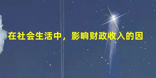 在社会生活中,影响财政收入的因素很多,但主要是受经济发展水平和分配政策的制约。经济发展水平对财政的影响是基础的,是源与流、根与叶的关系。因此,要增加财政收入,必 在社会生活中,影响财政收入的因素很多,但主要是受经济发展水平和分配政策的制约。经济发展水平对财政的影响是基础的,是源与流、根与叶的关系。因此,要增加财政收入,必