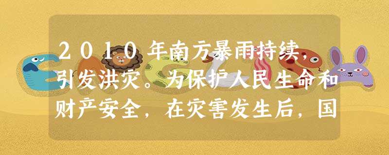 2010年南方暴雨持续,引发洪灾。为保护人民生命和财产安全,在灾害发生后,国家积极组织人财物救灾。其中,财政部组织赈灾拨款数十亿,这一拨款主要属于A.经济建设支 2010年南方暴雨持续,引发洪灾。为保护人民生命和财产安全,在灾害发生后,国家积极组织人财物救灾。其中,财政部组织赈灾拨款数十亿,这一拨款主要属于A.经济建设支