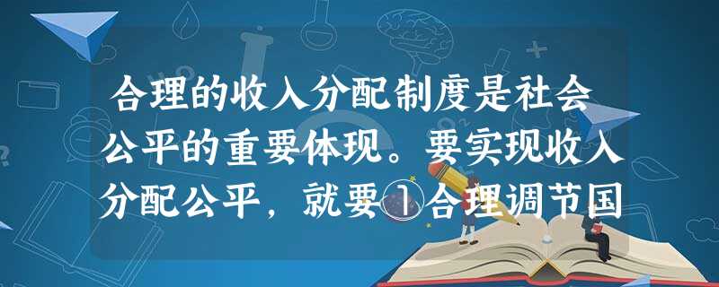 合理的收入分配制度是社会公平的重要体现。要实现收入分配公平,就要①合理调节国民收入分配格局,加大收入分配调节力度 ②充分发挥市场机制对收入分配的调节作用 ③改革 合理的收入分配制度是社会公平的重要体现。要实现收入分配公平,就要①合理调节国民收入分配格局,加大收入分配调节力度 ②充分发挥市场机制对收入分配的调节作用 ③改革