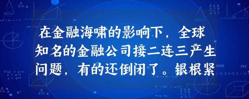 在金融海啸的影响下,全球知名的金融公司接二连三产生问题,有的还倒闭了。银根紧缩后,项目投资就减少了,利润受到影响,工资也少了。工资不涨,消费也少,房子更没人买, 在金融海啸的影响下,全球知名的金融公司接二连三产生问题,有的还倒闭了。银根紧缩后,项目投资就减少了,利润受到影响,工资也少了。工资不涨,消费也少,房子更没人买,