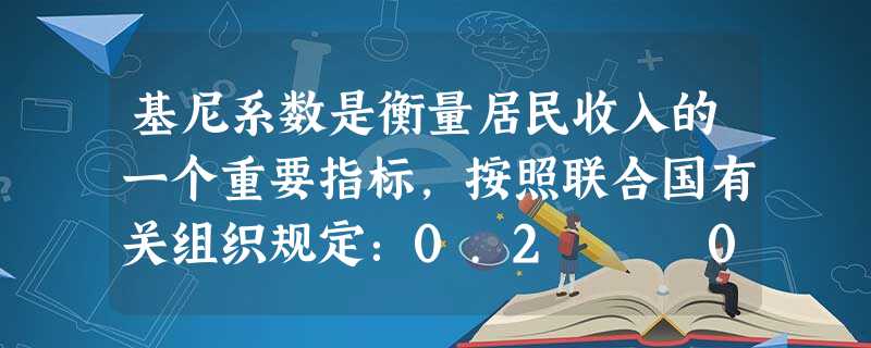 基尼系数是衡量居民收入的一个重要指标,按照联合国有关组织规定:0.2 – 0.3表示比较平均;0.3 – 0.4表示相对合理;0.4 – 0.5表示收入差距较大 基尼系数是衡量居民收入的一个重要指标,按照联合国有关组织规定:0.2 – 0.3表示比较平均;0.3 – 0.4表示相对合理;0.4 – 0.5表示收入差距较大