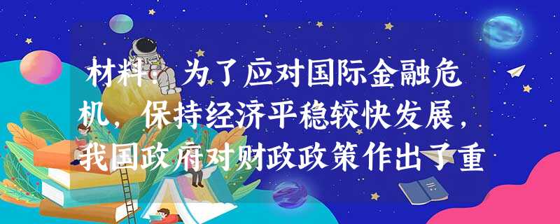 材料:为了应对国际金融危机,保持经济平稳较快发展,我国政府对财政政策作出了重大调整,确定了总规模达到40000亿元的投资计划。从2008年10月到2 材料:为了应对国际金融危机,保持经济平稳较快发展,我国政府对财政政策作出了重大调整,确定了总规模达到40000亿元的投资计划。从2008年10月到2