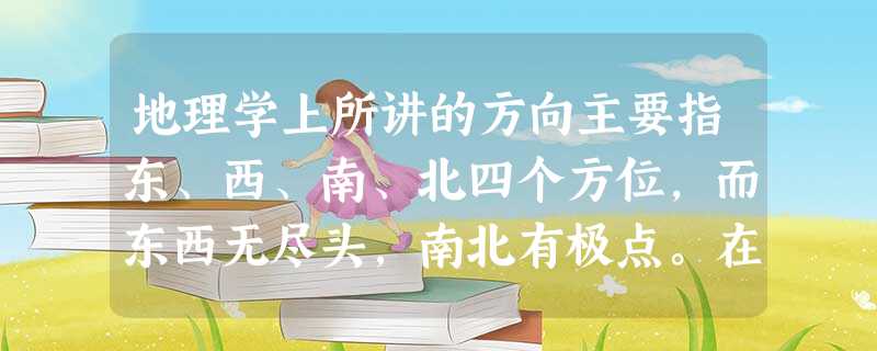 地理学上所讲的方向主要指东、西、南、北四个方位,而东西无尽头,南北有极点。在生活中,有的方向总是遥不可及,有的方向只要举步便可到达。有时候循既定方向可以迅速到达 地理学上所讲的方向主要指东、西、南、北四个方位,而东西无尽头,南北有极点。在生活中,有的方向总是遥不可及,有的方向只要举步便可到达。有时候循既定方向可以迅速到达