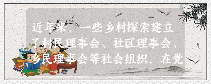 近年来,一些乡村探索建立了村民理事会、社区理事会、乡民理事会等社会组织,在党和政府主导下,以理事会为制度平台,实行共谋、共建、共管、共享,兴办了大量公益事 近年来,一些乡村探索建立了村民理事会、社区理事会、乡民理事会等社会组织,在党和政府主导下,以理事会为制度平台,实行共谋、共建、共管、共享,兴办了大量公益事