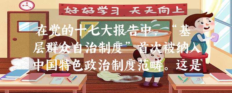 在党的十七大报告中,“基层群众自治制度”首次被纳入中国特色政治制度范畴。这是我们党不断推进社会主义政治制度自我完善和发展的生动体现。下列有关村民自治的观点 在党的十七大报告中,“基层群众自治制度”首次被纳入中国特色政治制度范畴。这是我们党不断推进社会主义政治制度自我完善和发展的生动体现。下列有关村民自治的观点