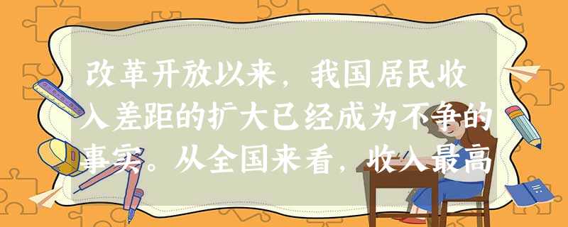 改革开放以来,我国居民收入差距的扩大已经成为不争的事实。从全国来看,收入最高的5%人群组的平均收入是最低的5%人群组的33倍,社会稳定已成为大问题。 改革开放以来,我国居民收入差距的扩大已经成为不争的事实。从全国来看,收入最高的5%人群组的平均收入是最低的5%人群组的33倍,社会稳定已成为大问题。