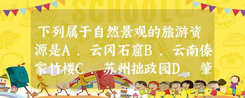 下列属于自然景观的旅游资源是A.云冈石窟B.云南傣家竹楼C.苏州拙政园D.肇庆七星岩 下列属于自然景观的旅游资源是A.云冈石窟B.云南傣家竹楼C.苏州拙政园D.肇庆七星岩