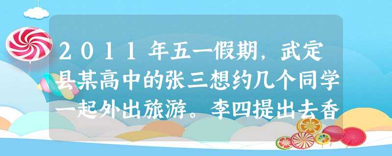2011年五一假期,武定县某高中的张三想约几个同学一起外出旅游。李四提出去香港,王五提出最好去海南三亚,麻六想去日本,侯七提出去昆明。但他们每人只有五百元的花费 2011年五一假期,武定县某高中的张三想约几个同学一起外出旅游。李四提出去香港,王五提出最好去海南三亚,麻六想去日本,侯七提出去昆明。但他们每人只有五百元的花费
