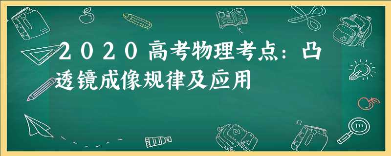 2020高考物理考点:凸透镜成像规律及应用 2020高考物理考点:凸透镜成像规律及应用