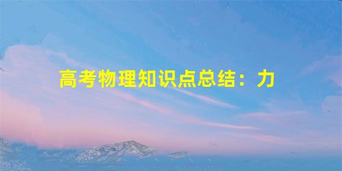高考物理知识点总结:力 高考物理知识点总结:力