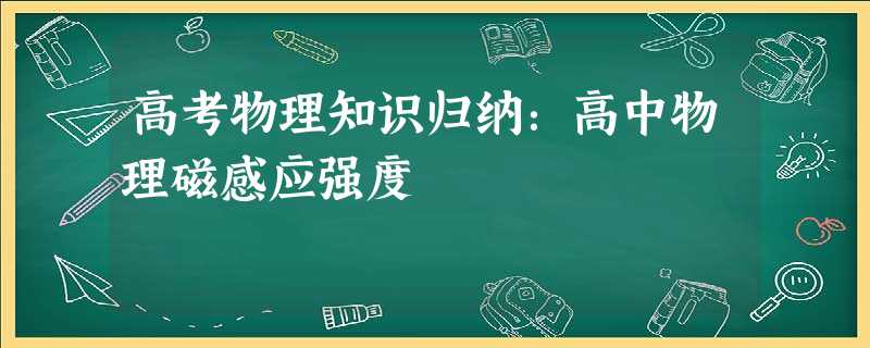 高考物理知识归纳:高中物理磁感应强度 高考物理知识归纳:高中物理磁感应强度