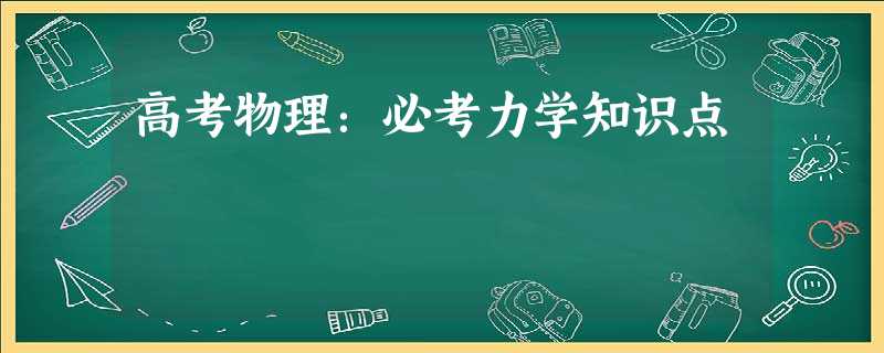高考物理:必考力学知识点 高考物理:必考力学知识点