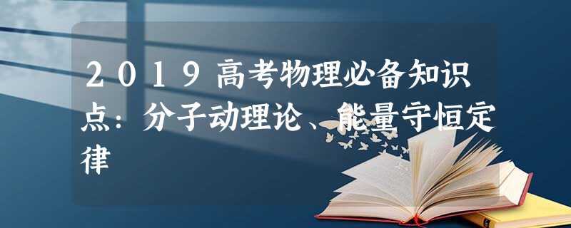 2019高考物理必备知识点:分子动理论、能量守恒定律 2019高考物理必备知识点:分子动理论、能量守恒定律