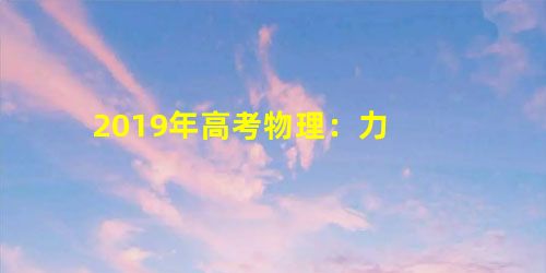 2019年高考物理:力 2019年高考物理:力