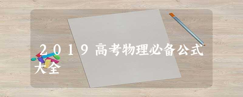 2019高考物理必备公式大全 2019高考物理必备公式大全