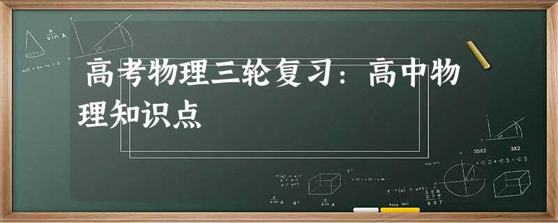 高考物理三轮复习:高中物理知识点 高考物理三轮复习:高中物理知识点