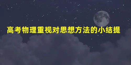 高考物理重视对思想方法的小结提高 高考物理重视对思想方法的小结提高