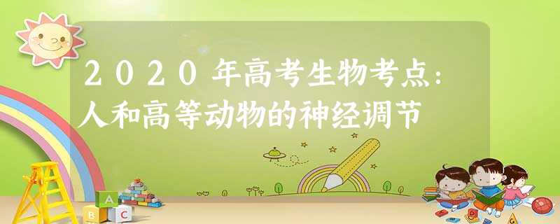 2020年高考生物考点:人和高等动物的神经调节 2020年高考生物考点:人和高等动物的神经调节