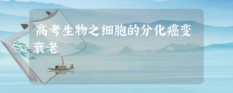 高考生物之细胞的分化癌变衰老 高考生物之细胞的分化癌变衰老