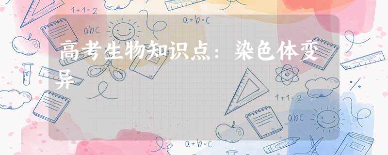 高考生物知识点:染色体变异 高考生物知识点:染色体变异