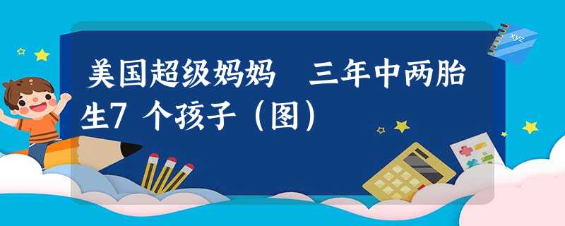 美国超级妈妈 三年中两胎生7个孩子(图) 美国超级妈妈 三年中两胎生7个孩子(图)