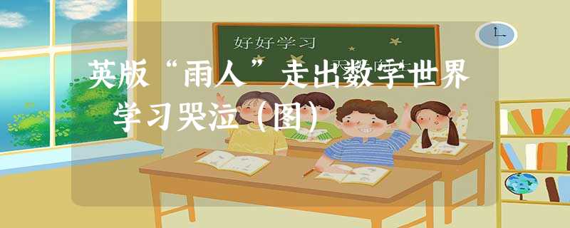 英版“雨人”走出数字世界 学习哭泣(图) 英版“雨人”走出数字世界 学习哭泣(图)