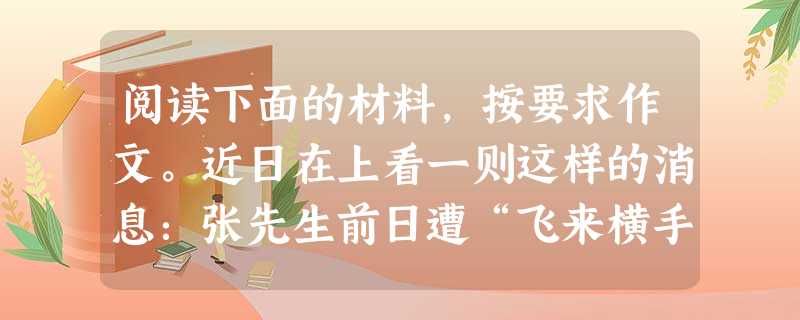 阅读下面的材料,按要求作文。近日在上看一则这样的消息:张先生前日遭“飞来横手”,放在车中的包被贼人偷走,郁闷非常。不料次日此贼将他的重要证件及手机SIM卡快递寄 阅读下面的材料,按要求作文。近日在上看一则这样的消息:张先生前日遭“飞来横手”,放在车中的包被贼人偷走,郁闷非常。不料次日此贼将他的重要证件及手机SIM卡快递寄