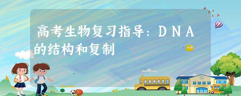 高考生物复习指导:DNA的结构和复制 高考生物复习指导:DNA的结构和复制