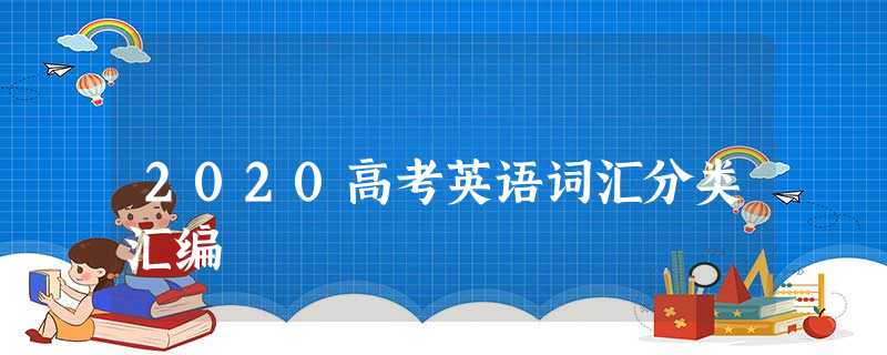 2020高考英语词汇分类汇编 2020高考英语词汇分类汇编