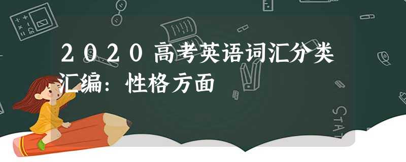 2020高考英语词汇分类汇编:性格方面 2020高考英语词汇分类汇编:性格方面