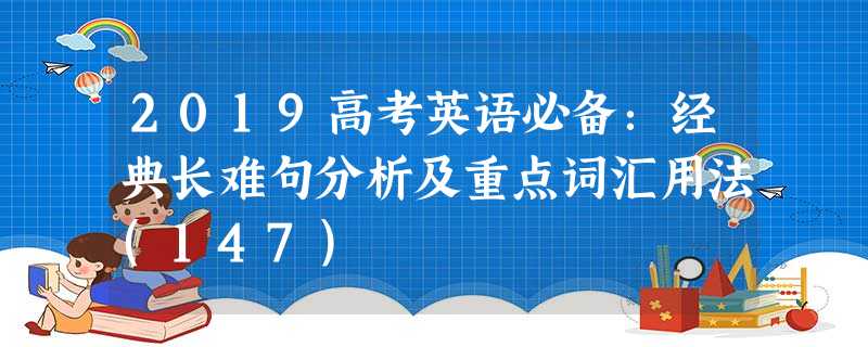 2019高考英语必备:经典长难句分析及重点词汇用法(147) 2019高考英语必备:经典长难句分析及重点词汇用法(147)