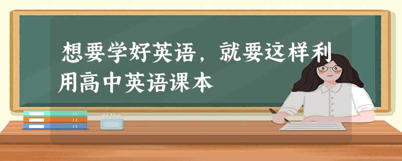 想要学好英语,就要这样利用高中英语课本 想要学好英语,就要这样利用高中英语课本