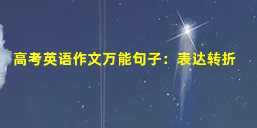 高考英语作文万能句子:表达转折连接句子 高考英语作文万能句子:表达转折连接句子