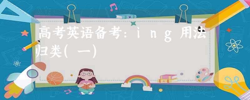 高考英语备考:ing用法归类(一) 高考英语备考:ing用法归类(一)