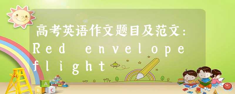 高考英语作文题目及范文:Red envelope flight 高考英语作文题目及范文:Red envelope flight