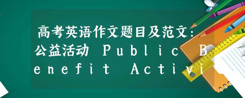 高考英语作文题目及范文:公益活动 Public Benefit Activities 高考英语作文题目及范文:公益活动 Public Benefit Activities
