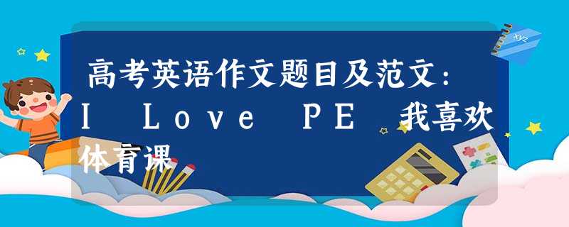 高考英语作文题目及范文:I Love PE 我喜欢体育课 高考英语作文题目及范文:I Love PE 我喜欢体育课