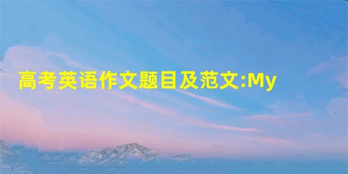 高考英语作文题目及范文:My Dream 我的理想 高考英语作文题目及范文:My Dream 我的理想