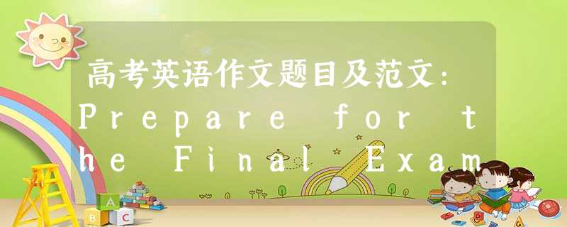 高考英语作文题目及范文:Prepare for the Final Exam 期末备考 高考英语作文题目及范文:Prepare for the Final Exam 期末备考