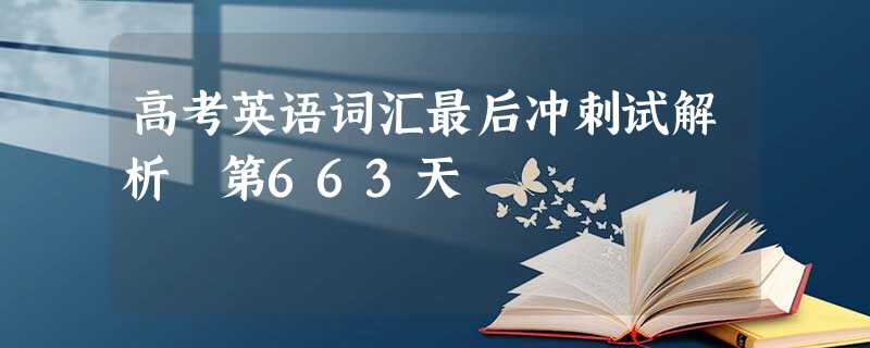 高考英语词汇最后冲刺试解析 第663天 高考英语词汇最后冲刺试解析 第663天