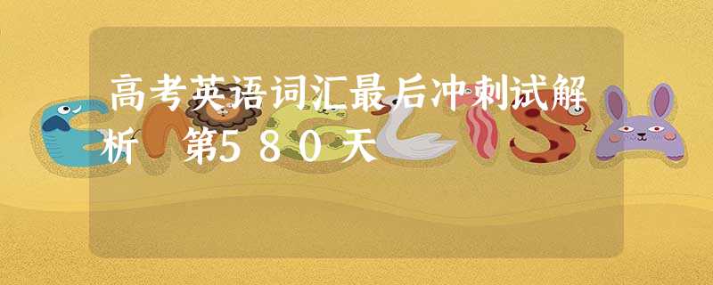 高考英语词汇最后冲刺试解析 第580天 高考英语词汇最后冲刺试解析 第580天