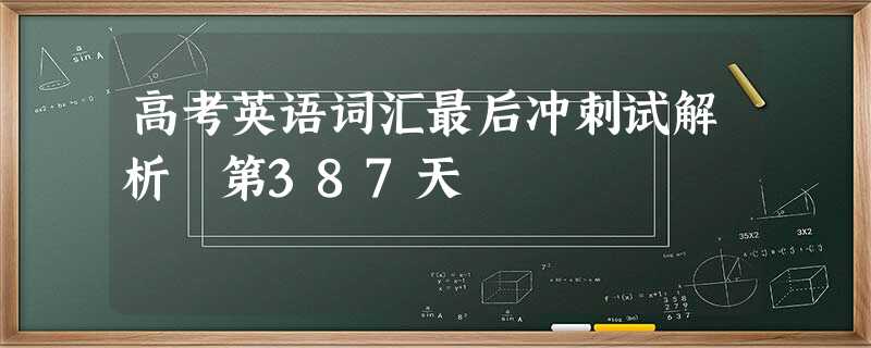 高考英语词汇最后冲刺试解析 第387天 高考英语词汇最后冲刺试解析 第387天
